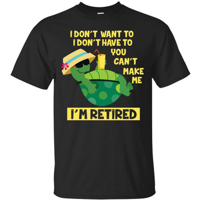 I Don't Want To I Don't Have To You Can't Make Me I'm Retired Shirt Black