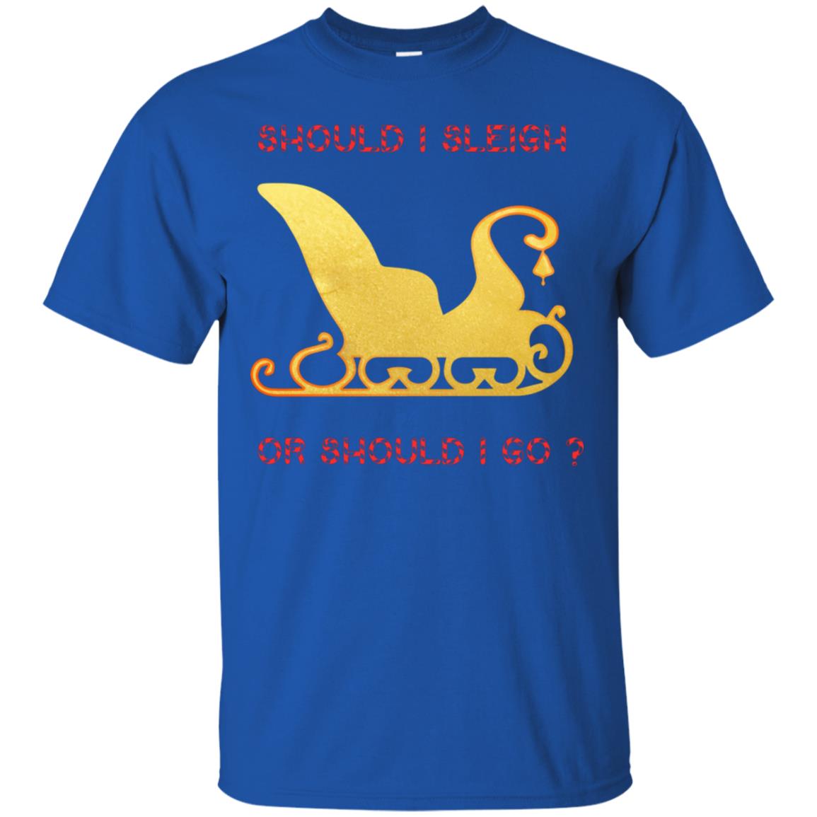 Should I Sleigh Or Should I Go Santa Quote Gift Shirt Royal