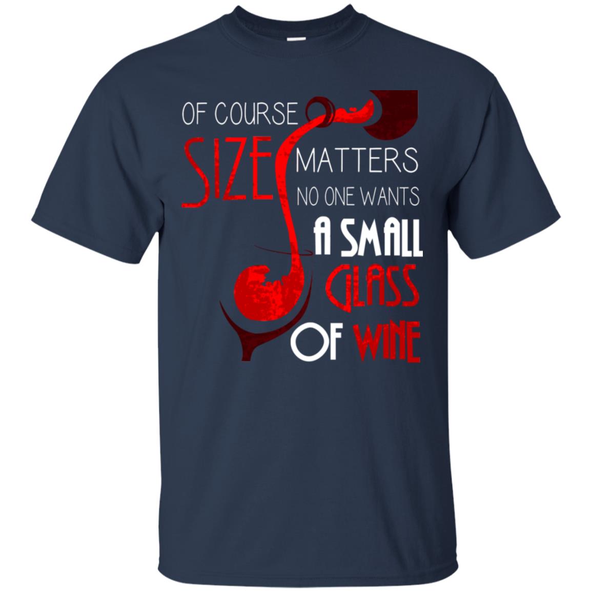 Of Course Size Matters No One Wants A Small Glass Of Wine Drinking Gift Shirt Navy