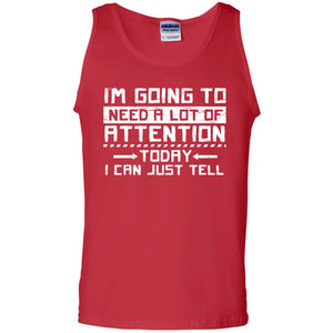 I'm Going To Need A Lot Of Attention Today I Can Just Tell Best Quote ShirtG220 Gildan 100% Cotton Tank Top