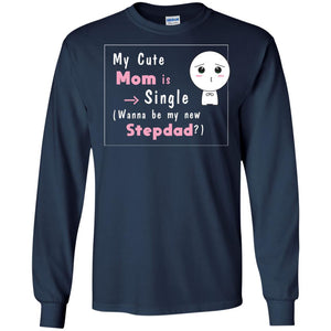 My Cute Mom Is Single Wanna Be My New Stepdad ShirtG240 Gildan LS Ultra Cotton T-Shirt