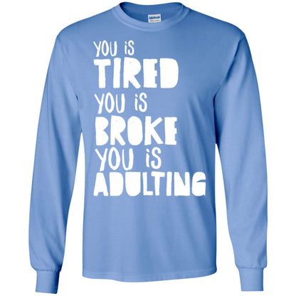 You Is Tired You Is Broke You Is Adulting Shirt G240 Gildan Ls Ultra Cotton T-shirt Carolina Blue