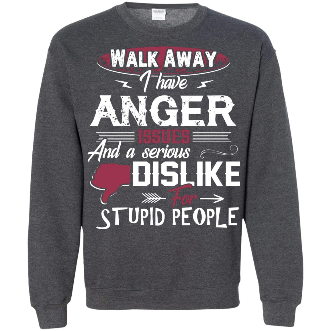 Walk Away I Have Anger Issues And A Serious Dislike For Stupid People Shirt Dark Heather