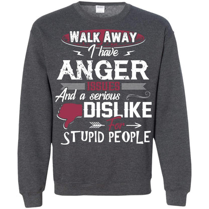 Walk Away I Have Anger Issues And A Serious Dislike For Stupid People Shirt Dark Heather
