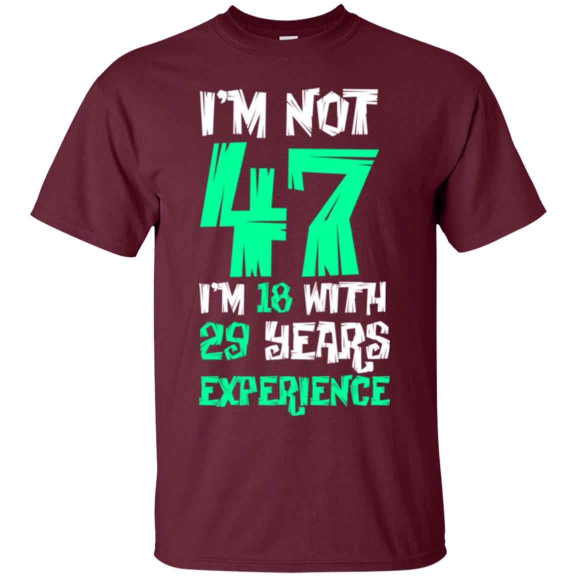 Birthday T-shirt I’m Not 47 I’m 18 With 29 Years Experience Maroon