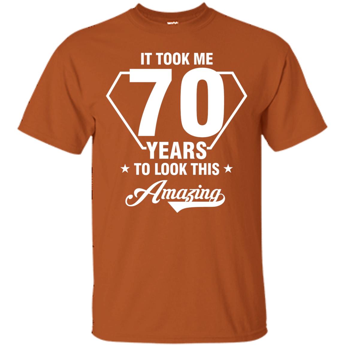 It Took Me 70 Years To Look This Amazing 70th Birthday Shirt Texas Orange