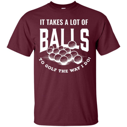 Golf Lover T-shirt It Takes A Lot Of Balls To Goft The Way I Do Maroon