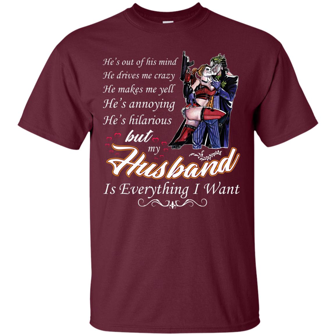 He Is Out Of His Mind He Drives Me Crazy He Makes Me Yell He’s Annoying He’s Hilarious But My Husband Is Everything I Want Maroon