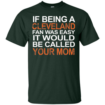 If Being A Cleveland Fan Was Easy It Would Be Called Your Mom T-shirt Forest Green