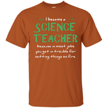 I Became A Science Teacher Because In Most Jobs You Get In Trouble For Setting Things On Fire Texas Orange
