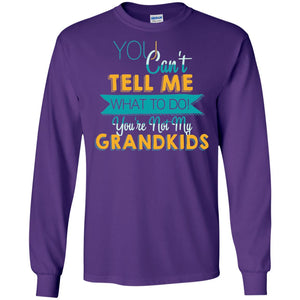 You Can't Tell Me What To Do You're Not My Grandkids Grandparents Gift TshirtG240 Gildan LS Ultra Cotton T-Shirt