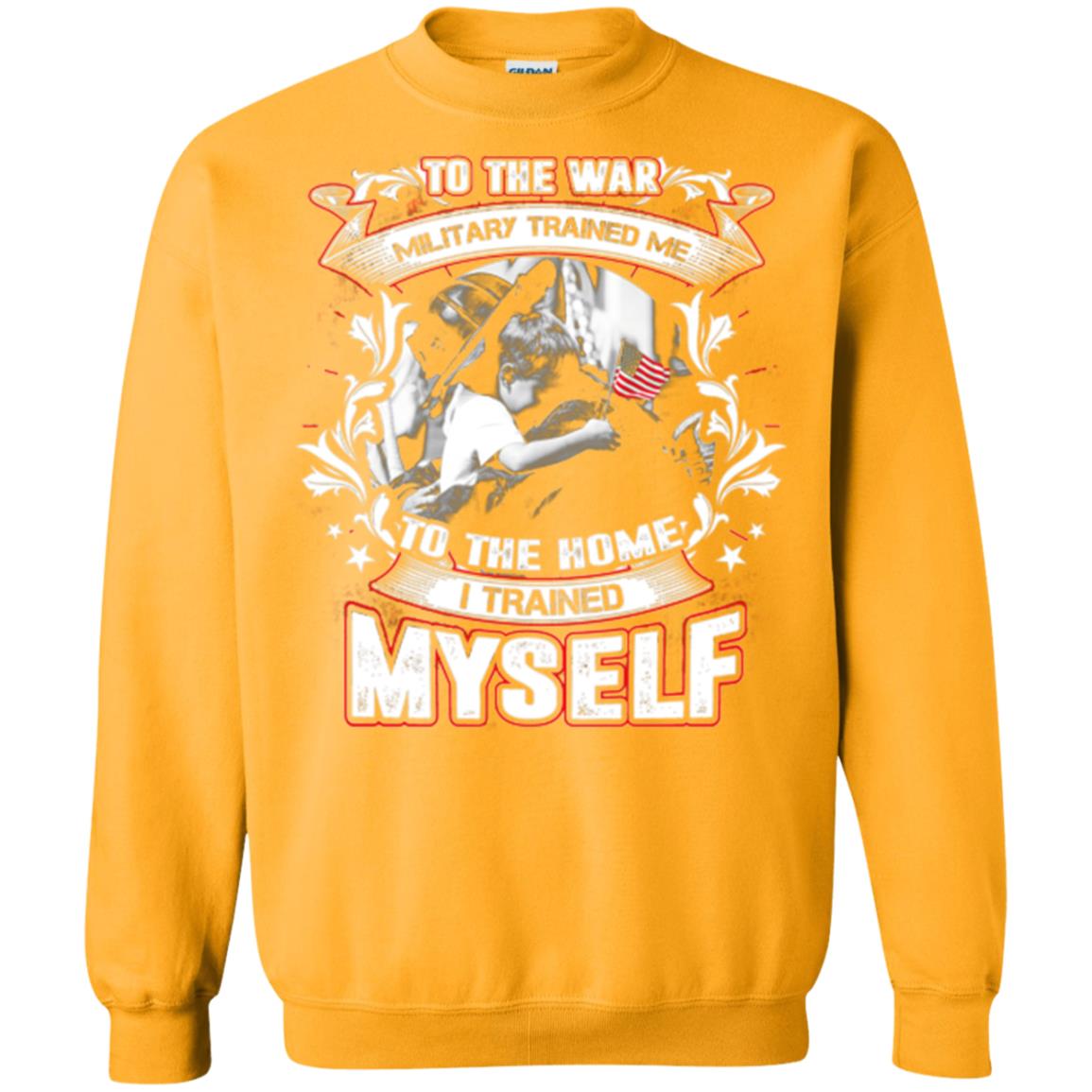 To The War Military Trained Me To The Home I Trained Myself Shirt Gold