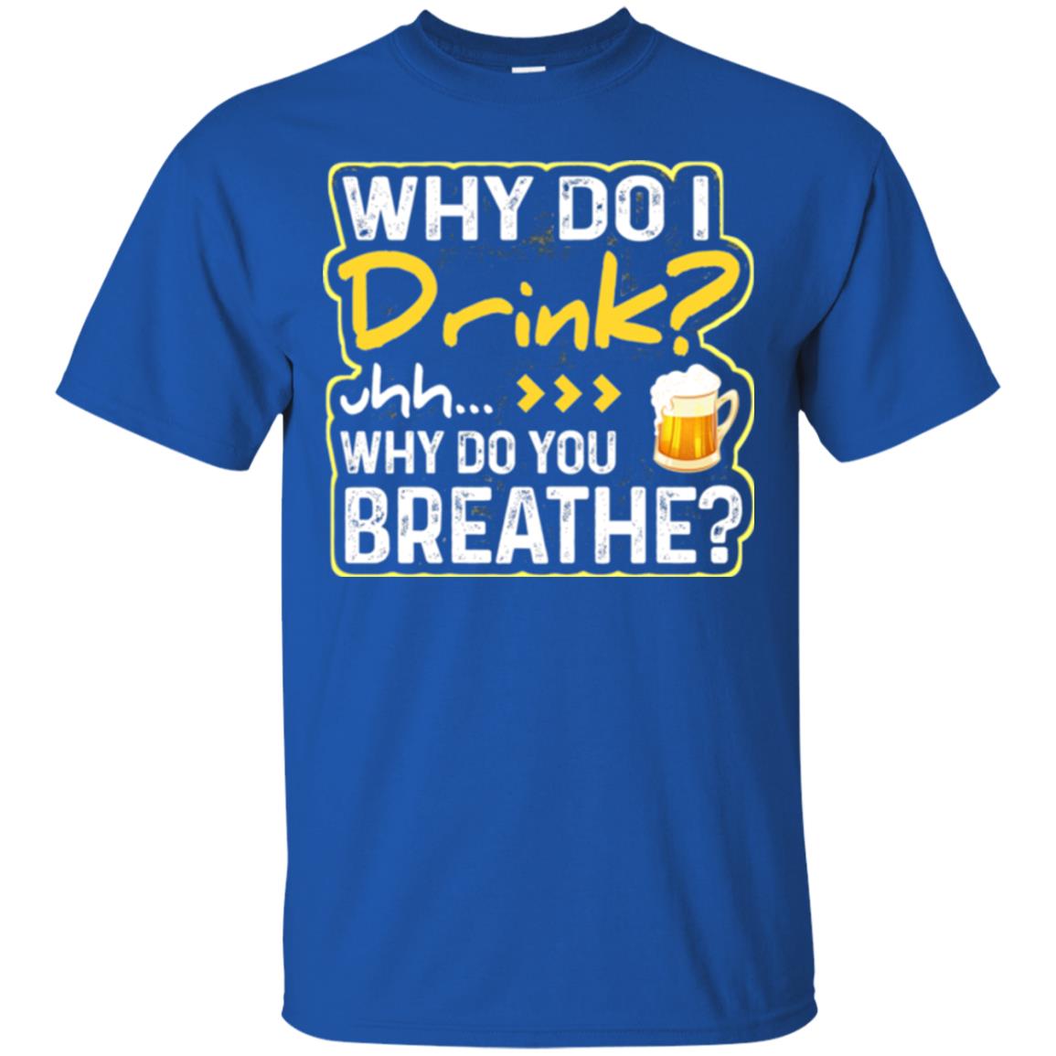 Why Do I Drink Why Do I Breathe Beer Lover Shirt Royal
