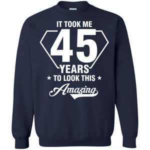 It Took Me 45 Years To Look This Amazing 45th Birthday ShirtG180 Gildan Crewneck Pullover Sweatshirt 8 oz.