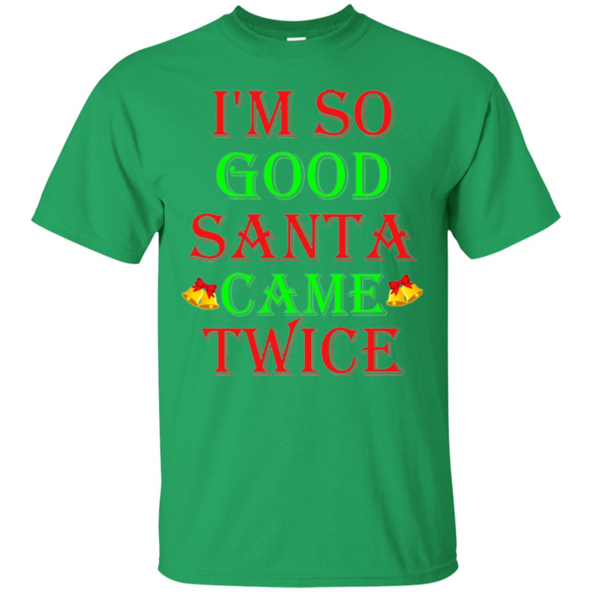 Christmas T-shirt I_m So Good Santa Came Twice Irish Green