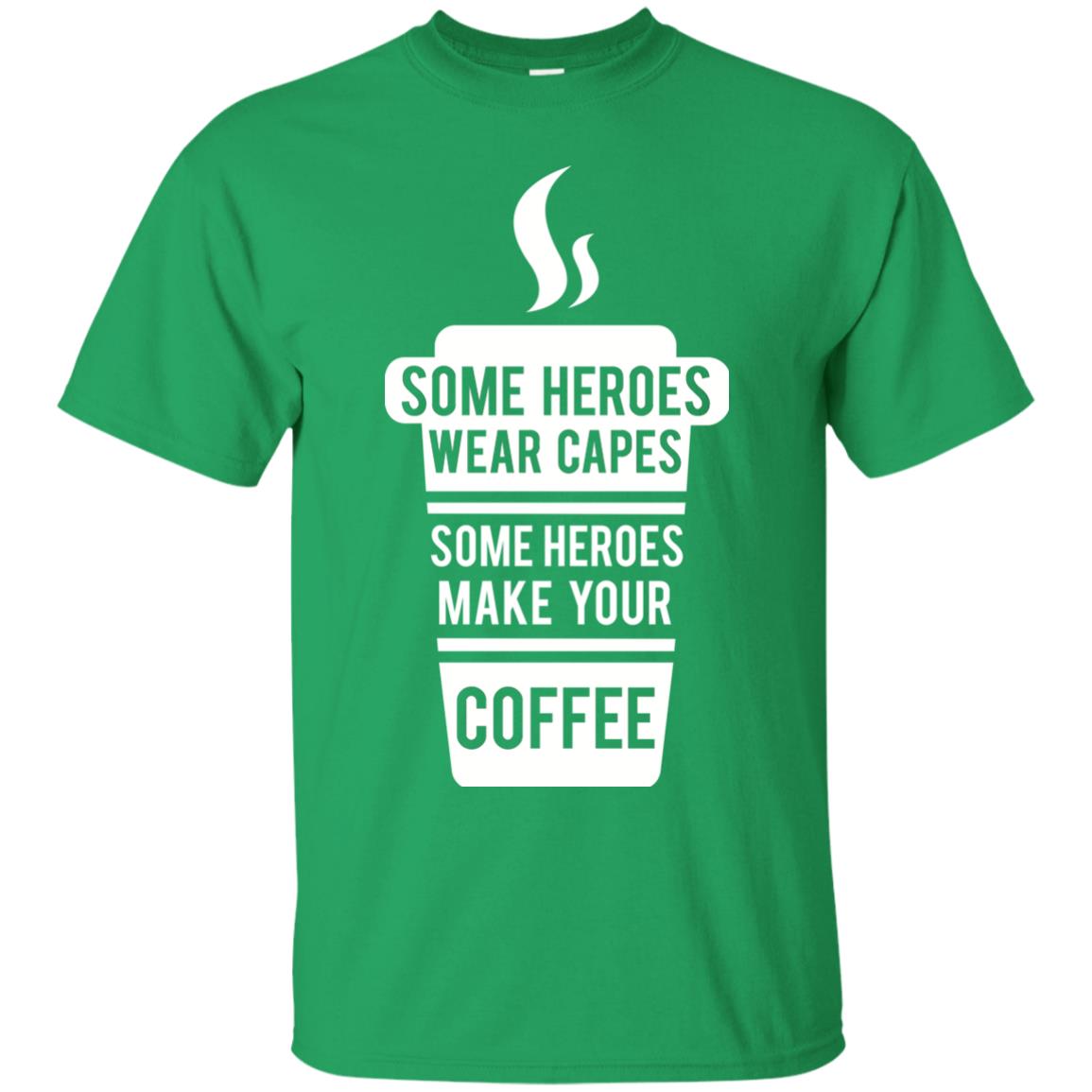 Coffee Lover T-shirt Some Heroes Wear Capes Some Heroes Make Your Coffee Irish Green
