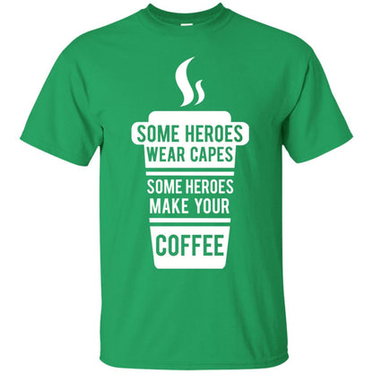 Coffee Lover T-shirt Some Heroes Wear Capes Some Heroes Make Your Coffee Irish Green