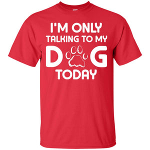 I'm Only Talking To My Dog Today Dog Lover ShirtG200 Gildan Ultra Cotton T-Shirt