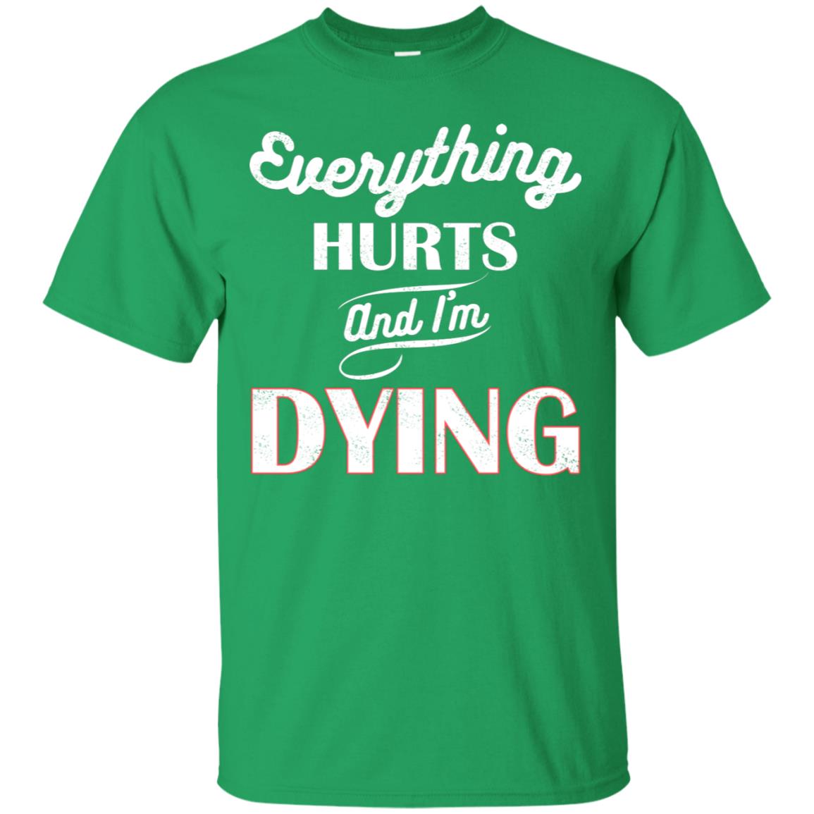 Everything Hurt And I'm Dying Best Quote Shirt Irish Green