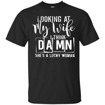 Looking At My Wife I Think Damn She Is A Lucky Woman Shirt Black