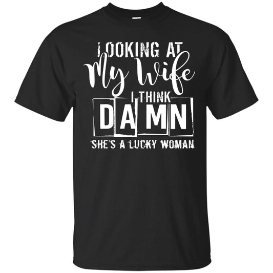 Looking At My Wife I Think Damn She Is A Lucky Woman Shirt Black