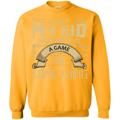 I Can_t My Kid Has Practice A Game Or Something My Kid Shirt For Parents Gold