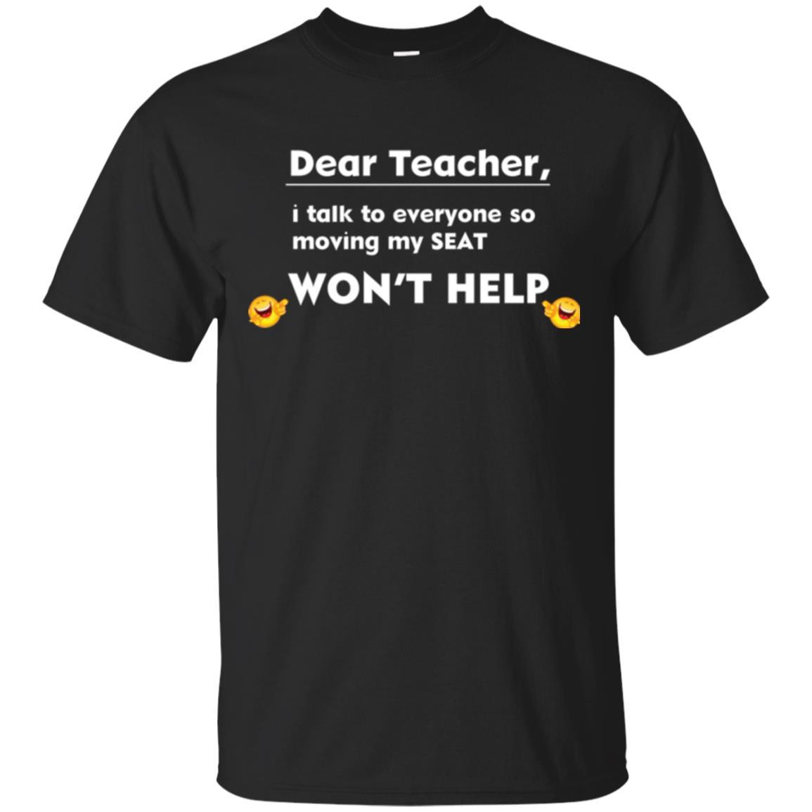 Student T-shirt Dear Teacher I Talk To Everyone So Moving My Seat Won_t Help Black