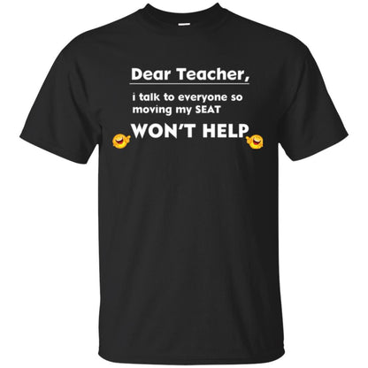 Student T-shirt Dear Teacher I Talk To Everyone So Moving My Seat Won_t Help Black
