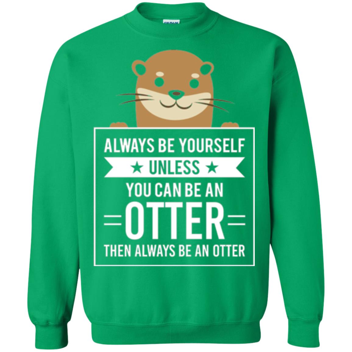 Otter Lovers T-shirt Always Be Yourself Unless You Can Be An Otter Irish Green