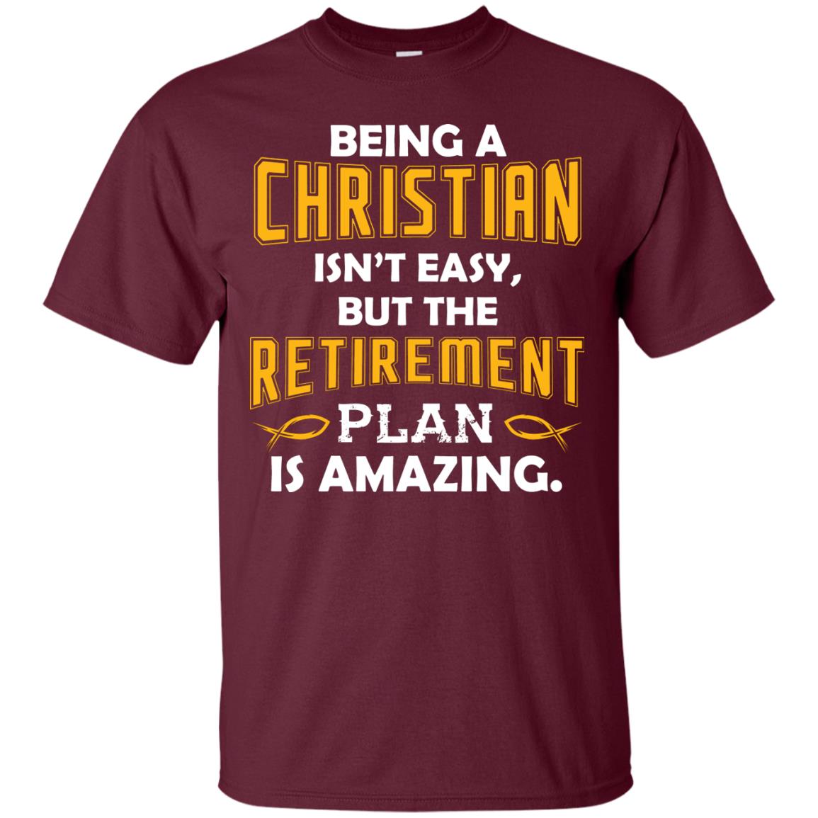 Being A Christian Isn’t Easy But The Retirement Plan Is Amazing Christian Shirt For Retired Men Maroon