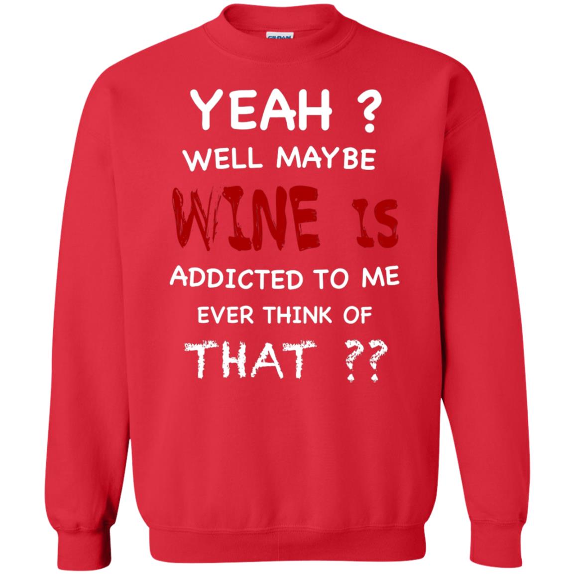 Well Maybe Wine Is Addicted To Me Ever Think Of That Drinking Shirt Red