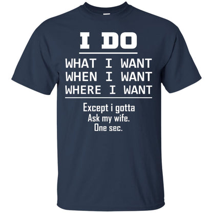 I Do What I Want When I Want Where I Want Except I Gotta Ask My Wife One Sec Shirt Navy