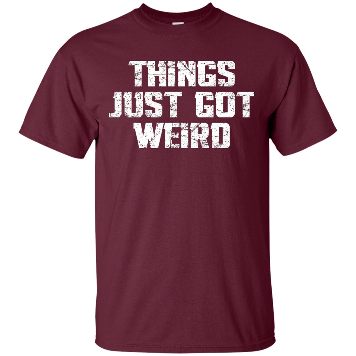 Sarcastic T-shirt Things Just Got Weird Maroon