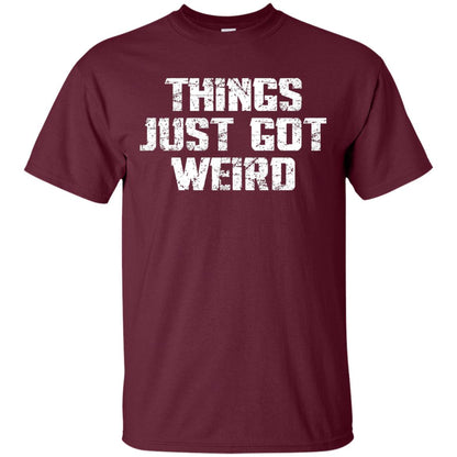 Sarcastic T-shirt Things Just Got Weird Maroon