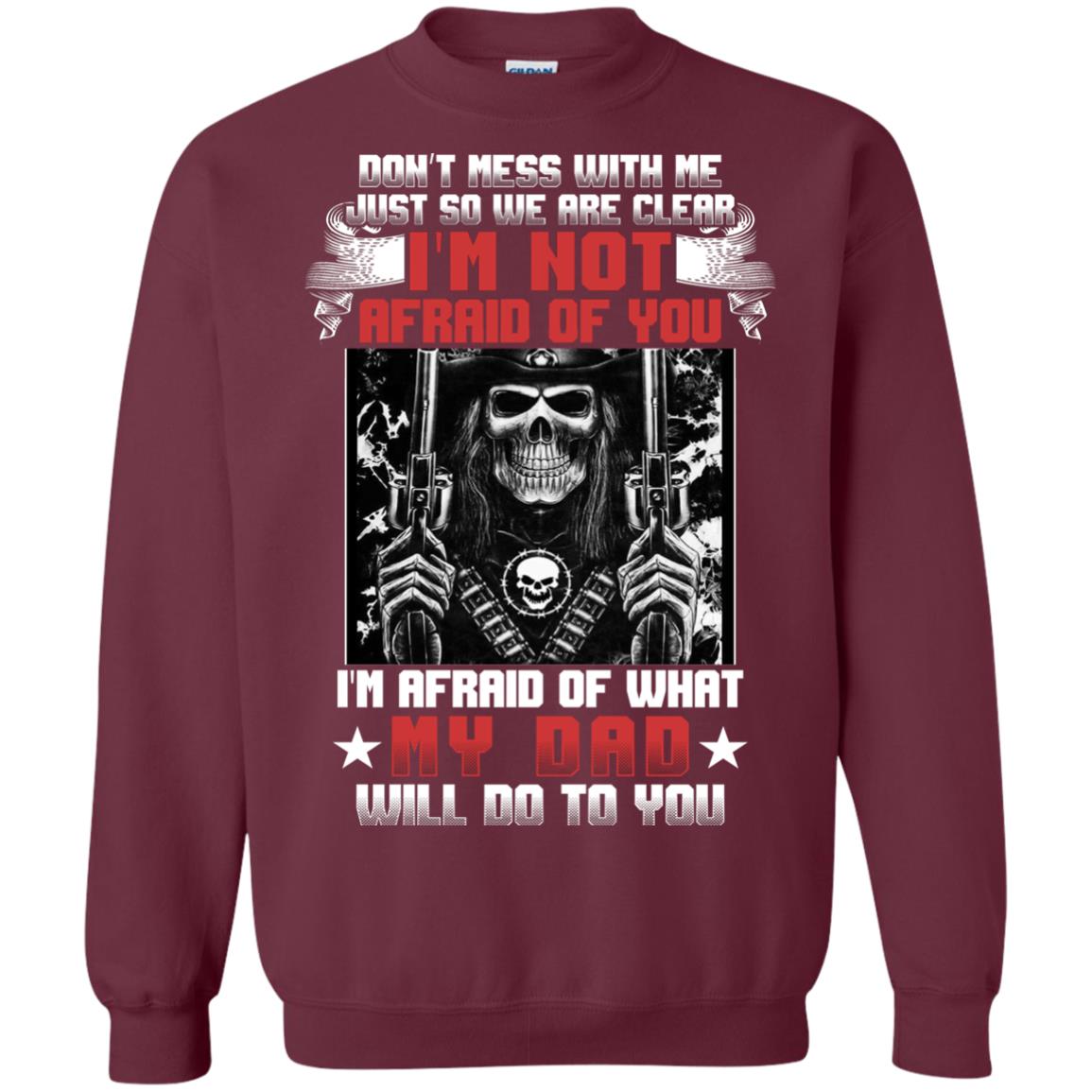 Don_t Mess With Me Just So We Are Clear I_m Not Afraid Of You I_m Afraid Of My Dad Will Do To You Maroon