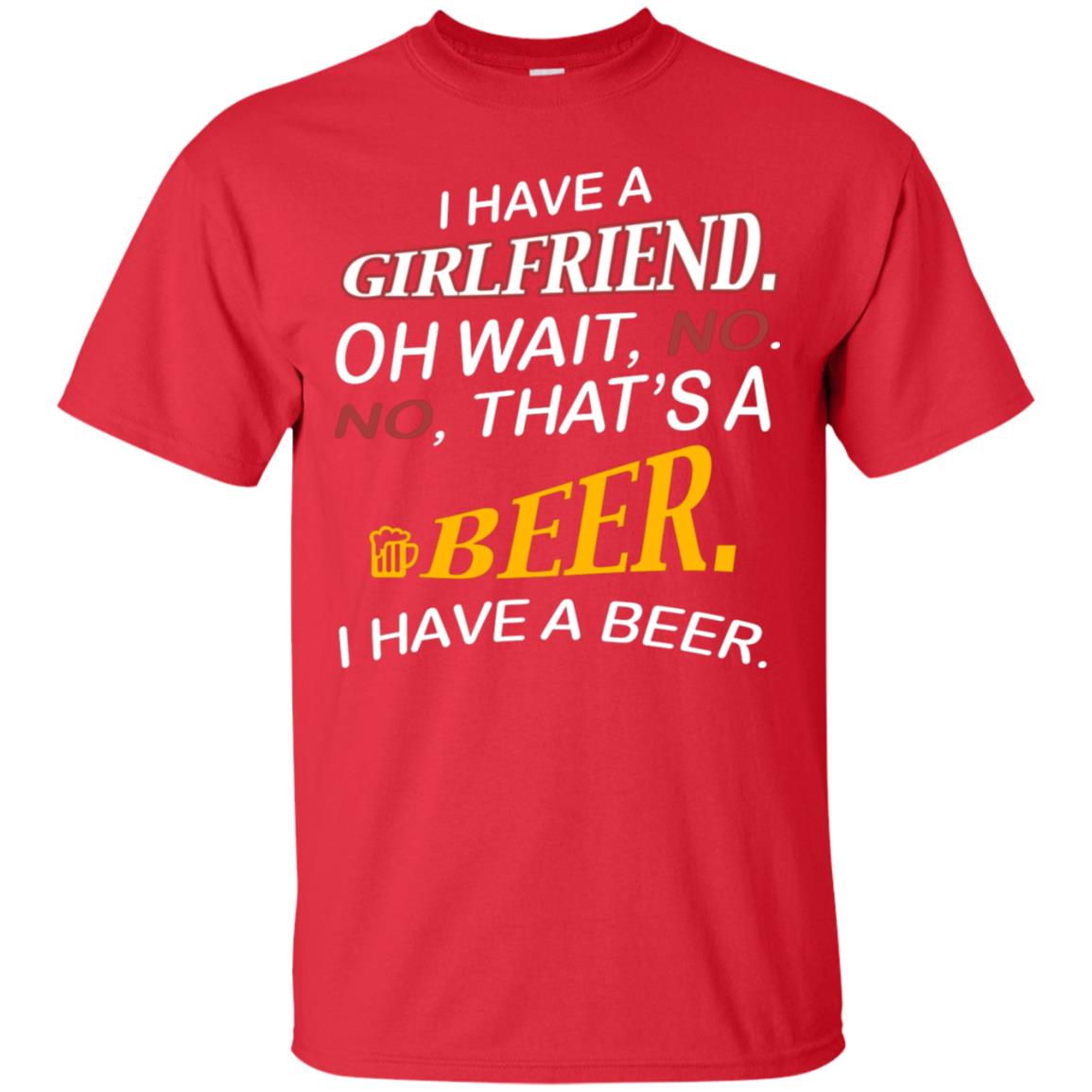 I Have A Girlfriend Oh Wait No It's A Beer I Have A Beer Funny Drinking Lovers Shirt Red