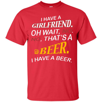 I Have A Girlfriend Oh Wait No It's A Beer I Have A Beer Funny Drinking Lovers Shirt Red