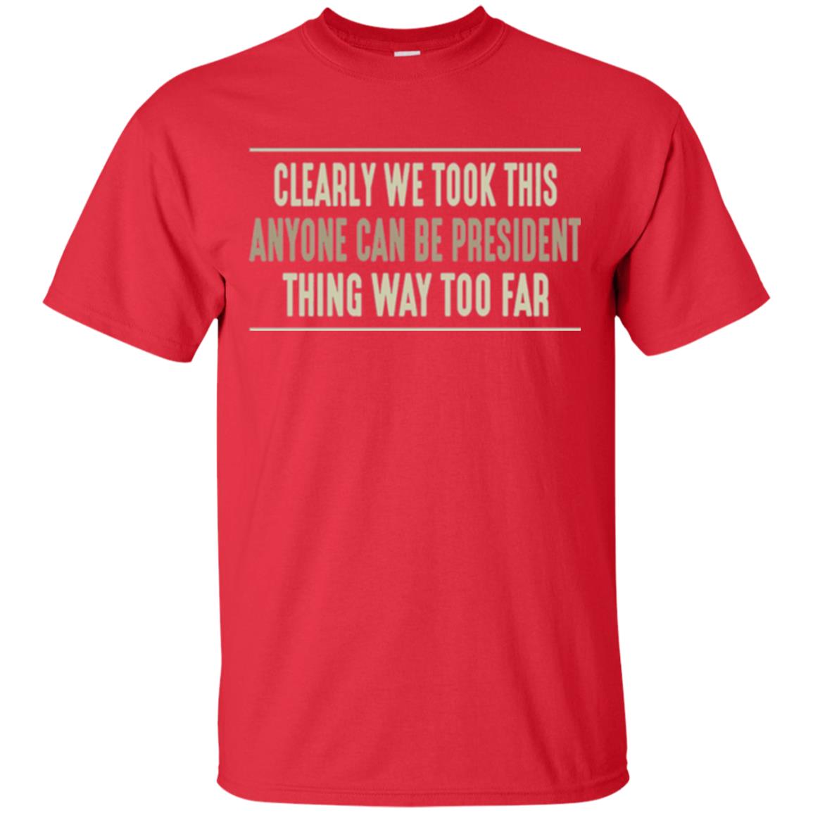 We Took This Anyone Can Be Presiden Thing Too Far T-shirt Red