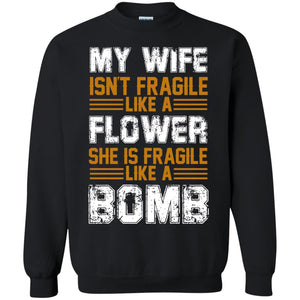 My Wife Isn_t Fragile Like A Flower She Is Fragile Like A Bomb Funny Wife Shirt For HusbandG180 Gildan Crewneck Pullover Sweatshirt 8 oz.