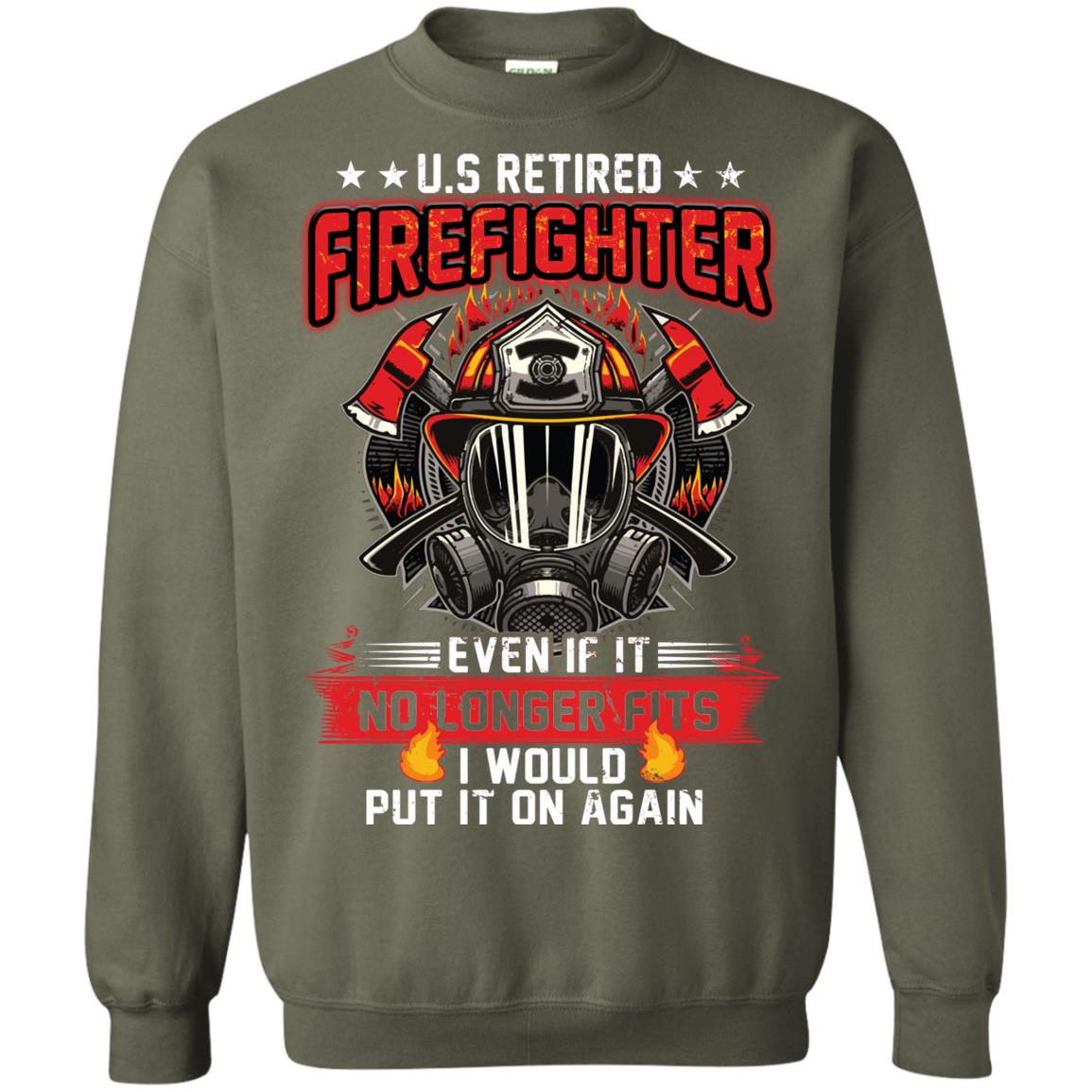 U.s Retired Firefighter Even If It No Longer Fits I Would Put It On Again Shirt Military Green