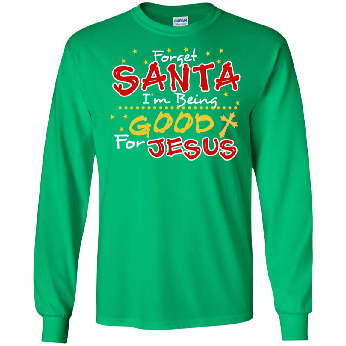 Forget Santa Im Being Good For Jesus Funny X-mas Gift Shirt Irish Green
