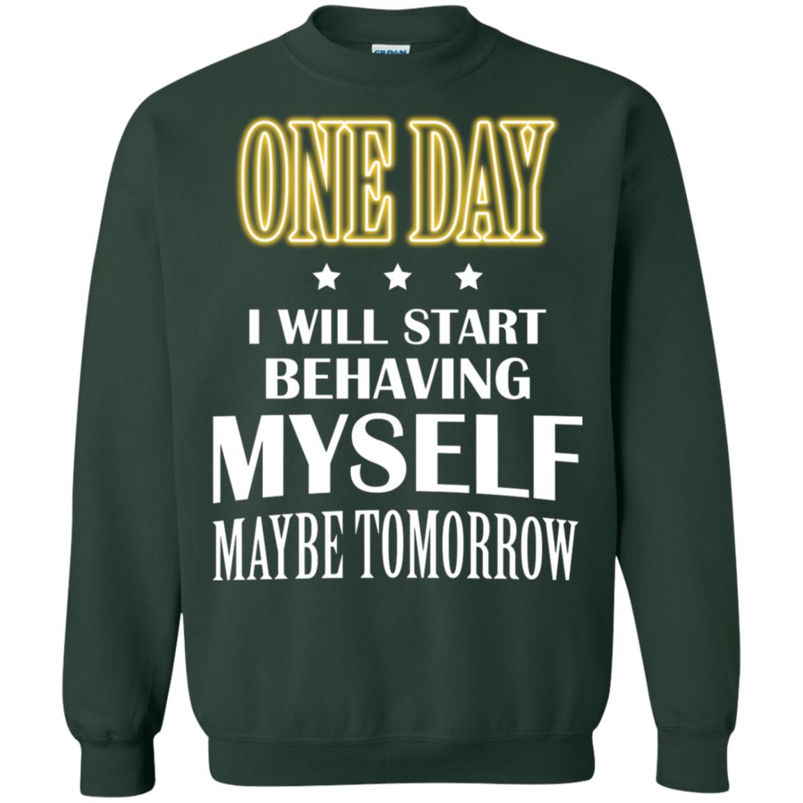 One Day I Will Start Behaving Myself Maybe Tomorrow Shirt Forest Green