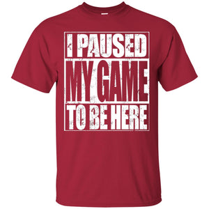 Funny Gamer T-shirt I Paused My Game To Be Here