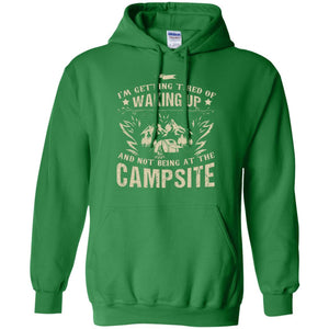 I'm Getting Tired Of Waking Up And Not Being At The Campsite ShirtG185 Gildan Pullover Hoodie 8 oz.