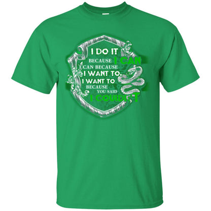 I Do It Because I Can I Can Because I Want To I Want To Because You Said I Couldn't Slytherin House Harry Potter Shirts Irish Green