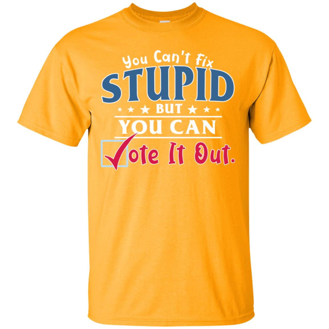You Can't Fix Stupid But You Can Vote It Out Shirt Gold