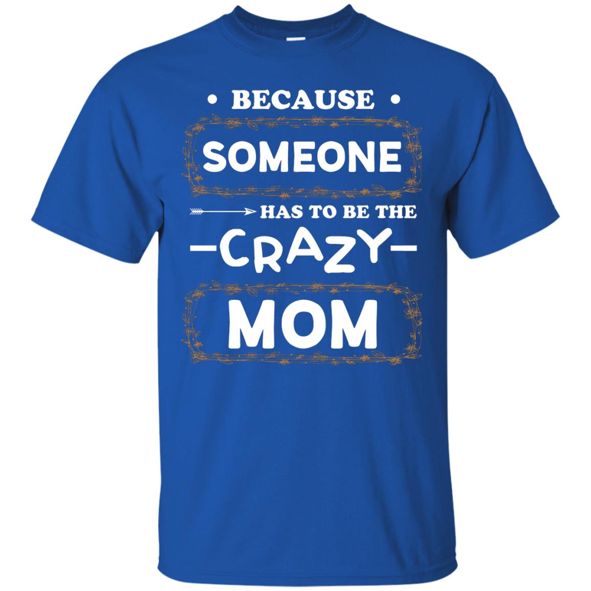 Because Someone Has To Be The Crazy Mom Shirt For Mommy Royal