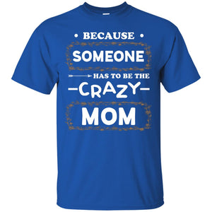 Because Someone Has To Be The Crazy Mom Shirt For MommyG200 Gildan Ultra Cotton T-Shirt