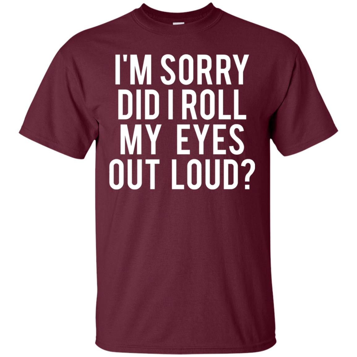 Im Sorry Did I Roll My Eyes Out Loud Funny Sarcastic Shirt Maroon