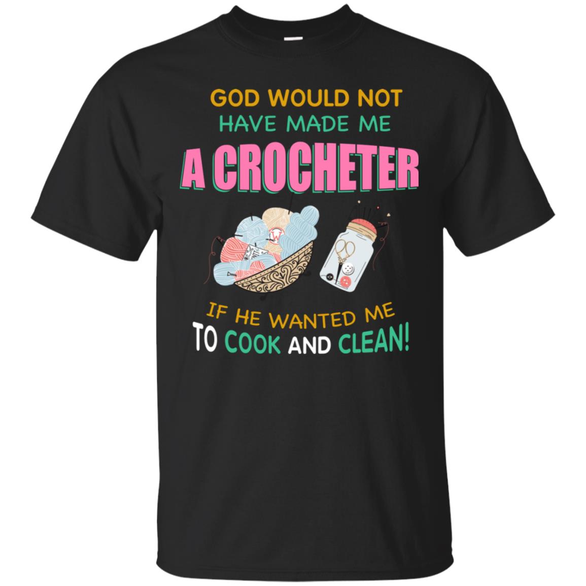 God Would Not Have Made Me A Crocheter If He Wanted Me To Cook And Clean Shirt Black